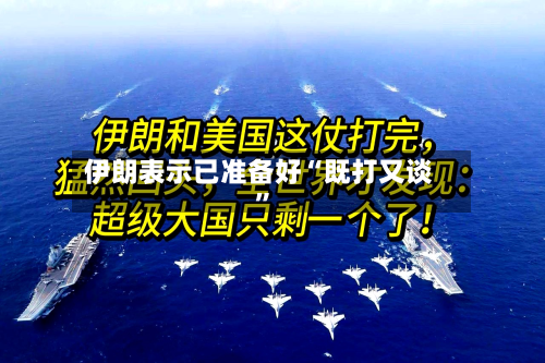 伊朗表示已准备好“既打又谈”