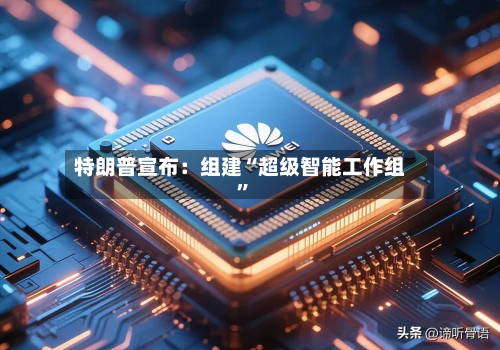 特朗普宣布：组建“超级智能工作组”