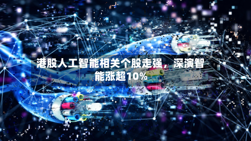 港股人工智能相关个股走强，深演智能涨超10%