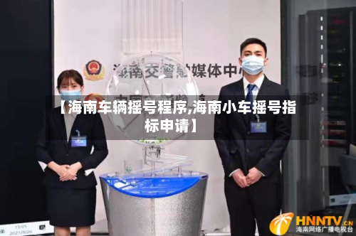【海南车辆摇号程序,海南小车摇号指标申请】