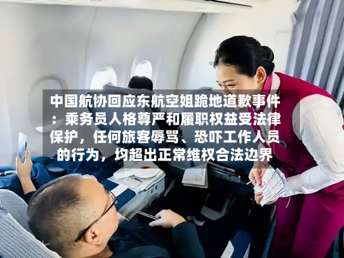 中国航协回应东航空姐跪地道歉事件：乘务员人格尊严和履职权益受法律保护	，任何旅客辱骂、恐吓工作人员的行为，均超出正常维权合法边界-第3张图片