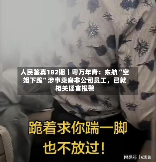 人民鉴真182期丨粤万年青：东航“空姐下跪	”涉事乘客非公司员工，已就相关谣言报警-第2张图片