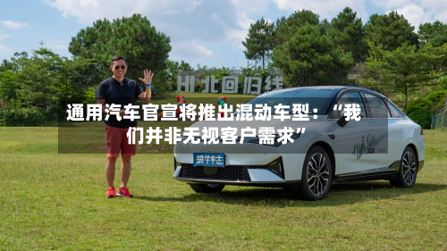 通用汽车官宣将推出混动车型：“我们并非无视客户需求”-第2张图片
