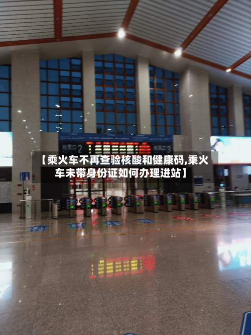 【乘火车不再查验核酸和健康码,乘火车未带身份证如何办理进站】-第2张图片