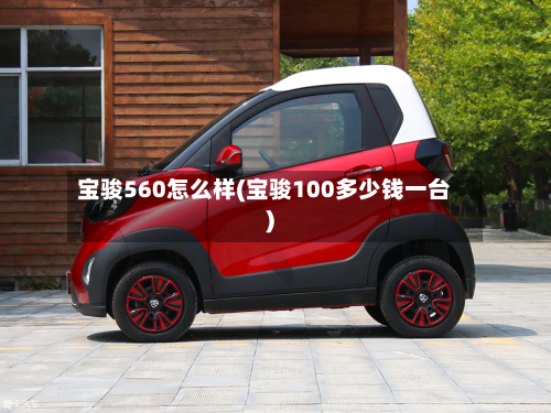 宝骏560怎么样(宝骏100多少钱一台)