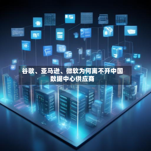 谷歌、亚马逊	、微软为何离不开中国数据中心供应商-第1张图片