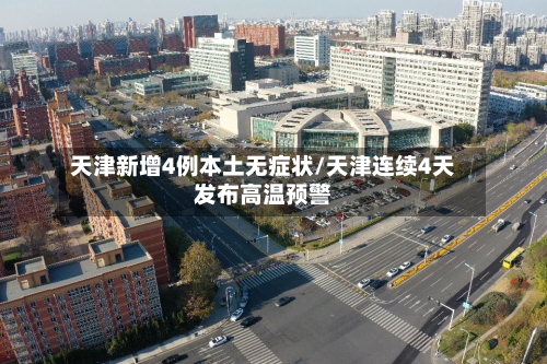 天津新增4例本土无症状/天津连续4天发布高温预警-第3张图片