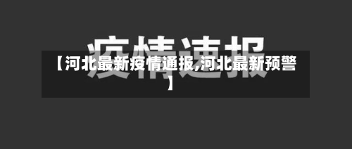 【河北最新疫情通报,河北最新预警】