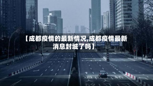 【成都疫情的最新情况,成都疫情最新消息封城了吗】-第3张图片