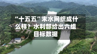 “十五五	”末水网织成什么样？水利部给出六组目标数据-第2张图片