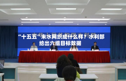 “十五五”末水网织成什么样？水利部给出六组目标数据