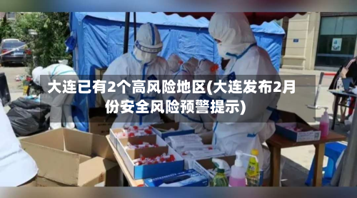 大连已有2个高风险地区(大连发布2月份安全风险预警提示)