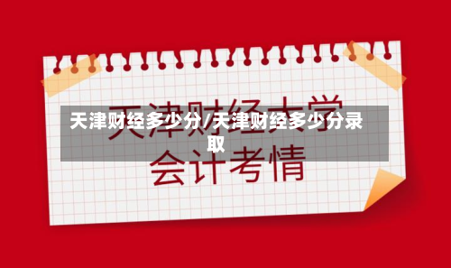 天津财经多少分/天津财经多少分录取-第2张图片