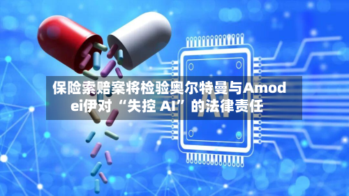 保险索赔案将检验奥尔特曼与Amodei伊对 “失控 AI” 的法律责任-第3张图片