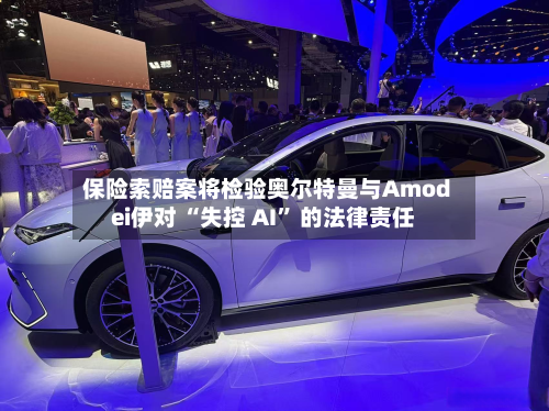 保险索赔案将检验奥尔特曼与Amodei伊对 “失控 AI” 的法律责任-第2张图片