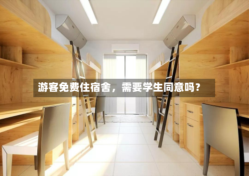 游客免费住宿舍，需要学生同意吗？