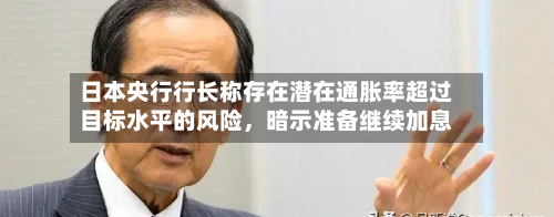 日本央行行长称存在潜在通胀率超过目标水平的风险，暗示准备继续加息-第3张图片