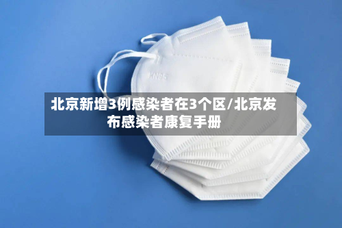 北京新增3例感染者在3个区/北京发布感染者康复手册-第2张图片
