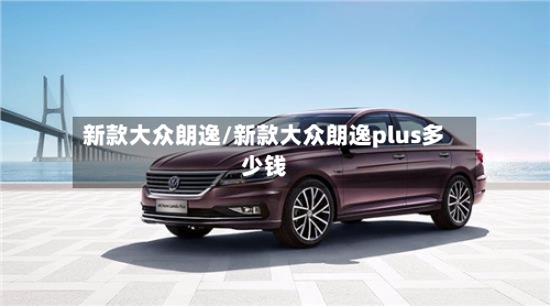 新款大众朗逸/新款大众朗逸plus多少钱