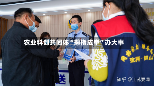农业科创共同体“攥指成拳”办大事-第3张图片