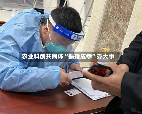 农业科创共同体“攥指成拳”办大事