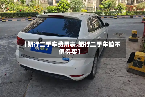 【朗行二手车费用表,朗行二手车值不值得买】