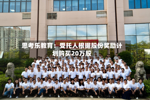 思考乐教育：受托人根据股份奖励计划购买20万股-第1张图片