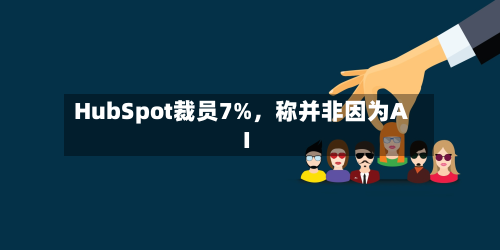 HubSpot裁员7%，称并非因为AI-第2张图片