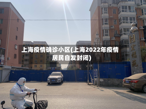 上海疫情确诊小区(上海2022年疫情居民自发封闭)