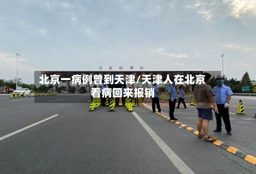北京一病例曾到天津/天津人在北京看病回来报销-第2张图片