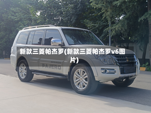 新款三菱帕杰罗(新款三菱帕杰罗v6图片)-第2张图片