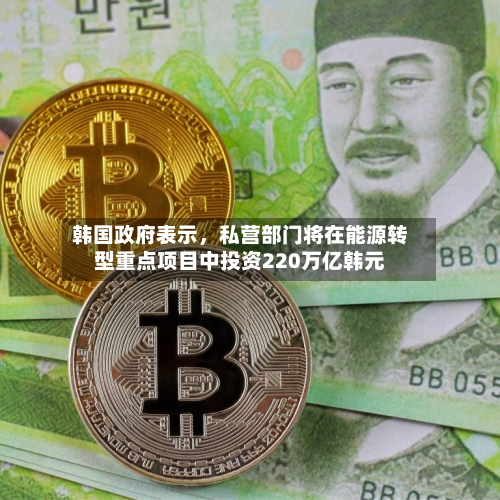 韩国政府表示，私营部门将在能源转型重点项目中投资220万亿韩元-第2张图片
