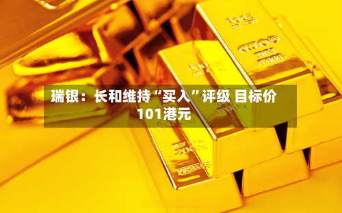 瑞银：长和维持“买入	”评级 目标价101港元-第1张图片