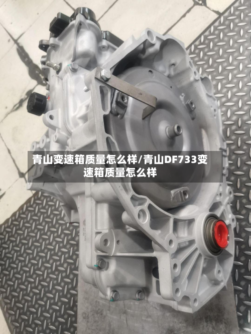 青山变速箱质量怎么样/青山DF733变速箱质量怎么样