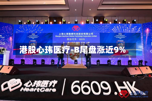 港股心玮医疗-B尾盘涨近9%-第2张图片