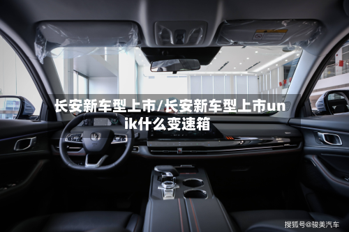 长安新车型上市/长安新车型上市unik什么变速箱-第2张图片