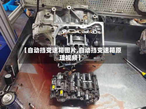【自动挡变速箱图片,自动挡变速箱原理视频】