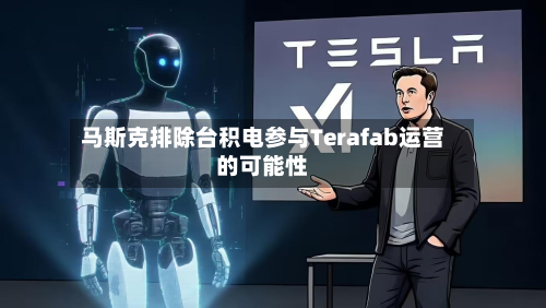 马斯克排除台积电参与Terafab运营的可能性