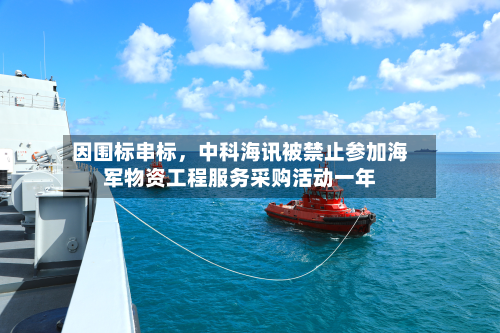 因围标串标，中科海讯被禁止参加海军物资工程服务采购活动一年-第2张图片