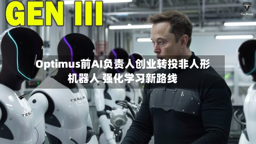 Optimus前AI负责人创业转投非人形机器人 强化学习新路线