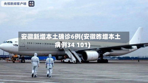 安徽新增本土确诊6例(安徽昨增本土病例34 101)-第2张图片