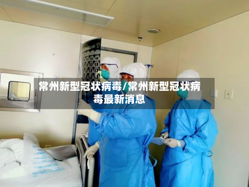 常州新型冠状病毒/常州新型冠状病毒最新消息