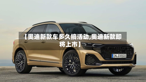【奥迪新款车多久搞活动,奥迪新款即将上市】-第2张图片