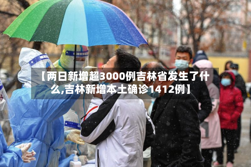 【两日新增超3000例吉林省发生了什么,吉林新增本土确诊1412例】