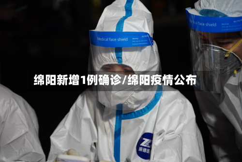 绵阳新增1例确诊/绵阳疫情公布