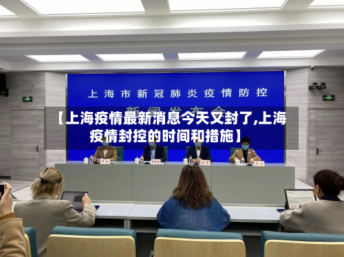 【上海疫情最新消息今天又封了,上海疫情封控的时间和措施】-第2张图片