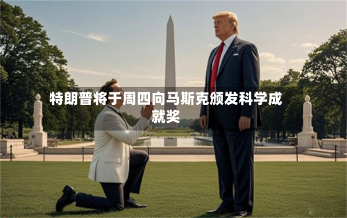 特朗普将于周四向马斯克颁发科学成就奖-第3张图片