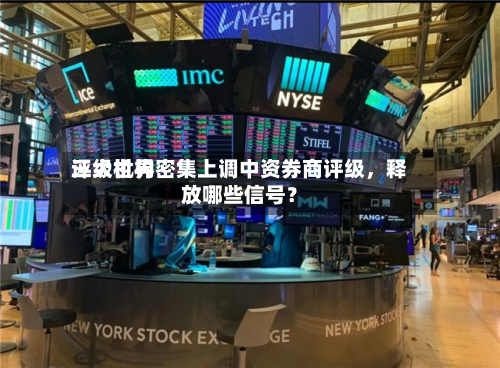 三大世界评级机构密集上调中资券商评级	，释放哪些信号？-第2张图片