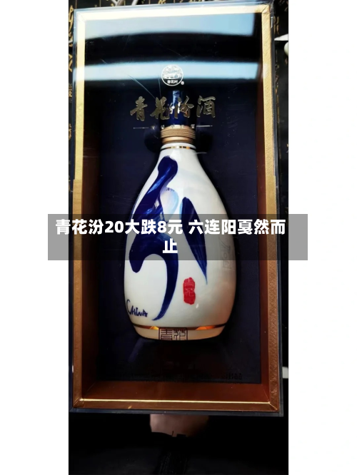 青花汾20大跌8元 六连阳戛然而止-第2张图片