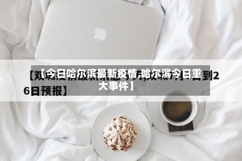 【今日哈尔滨最新疫情,哈尔滨今日重大事件】-第3张图片